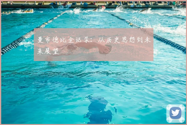 曼市德比全记录：从历史恩怨到未来展望