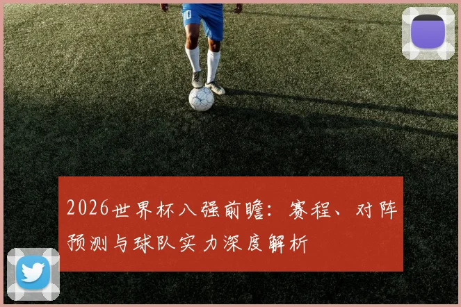 2026世界杯八强前瞻：赛程、对阵预测与球队实力深度解析