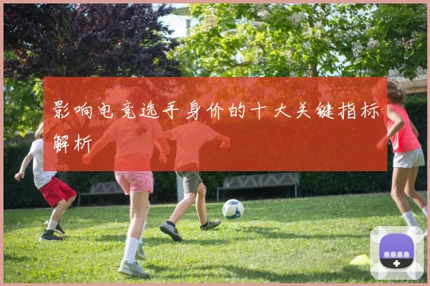 影响电竞选手身价的十大关键指标解析