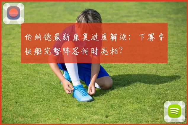 伦纳德最新康复进度解读：下赛季快船完整阵容何时亮相？