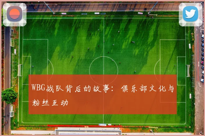 WBG战队背后的故事：俱乐部文化与粉丝互动