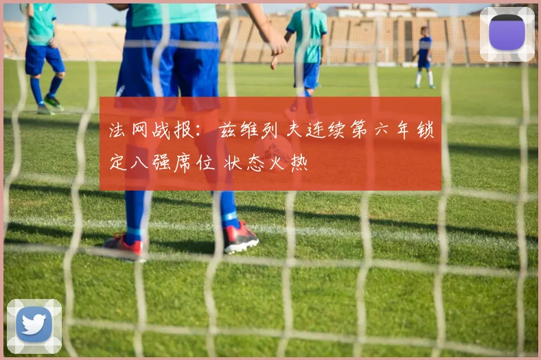法网战报:兹维列夫连续第六年锁定八强席位 状态火热