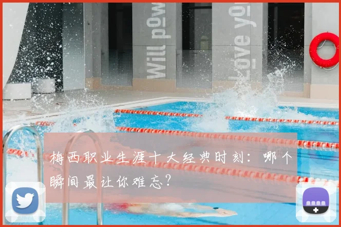 梅西职业生涯十大经典时刻：哪个瞬间最让你难忘？