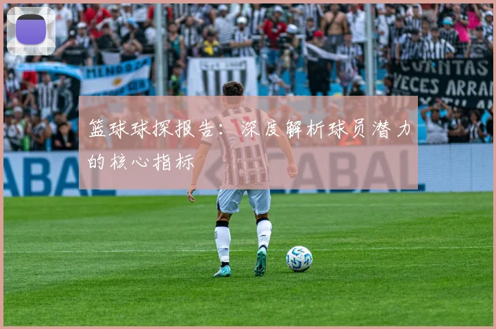 篮球球探报告：深度解析球员潜力的核心指标