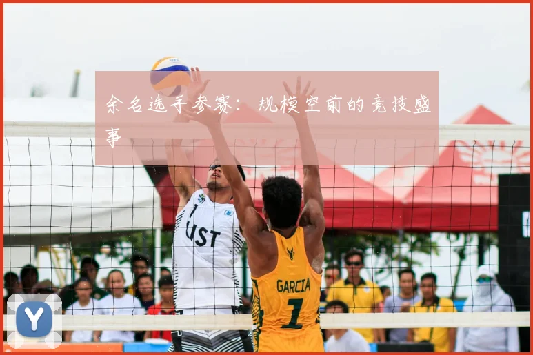 余名选手参赛：规模空前的竞技盛事