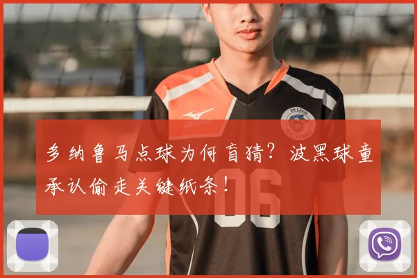 多纳鲁马点球为何盲猜？波黑球童承认偷走关键纸条！