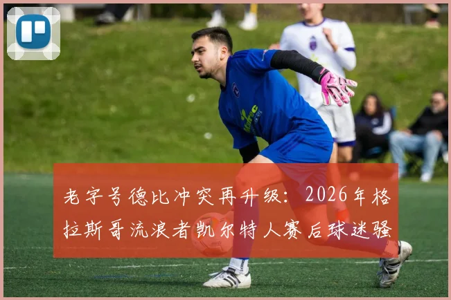 老字号德比冲突再升级：2026年格拉斯哥流浪者凯尔特人赛后球迷骚乱致9人被捕，警方专案组介入调查原因与进展