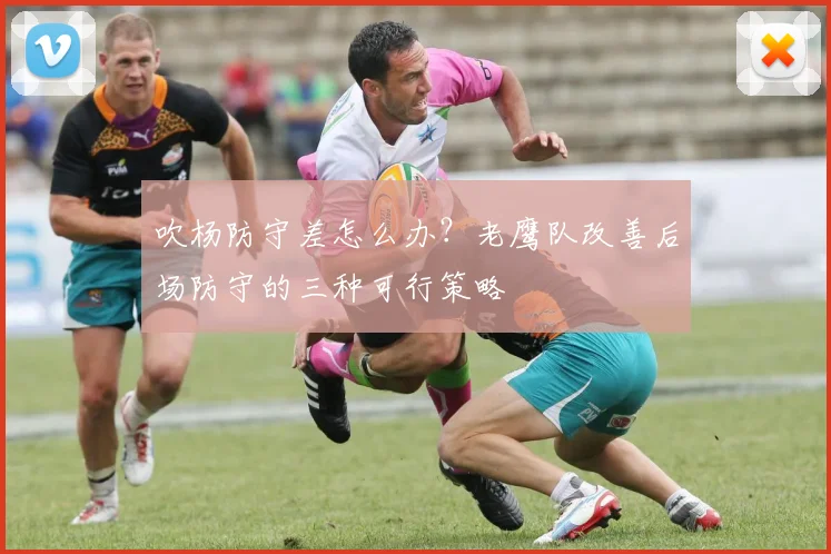 吹杨防守差怎么办？老鹰队改善后场防守的三种可行策略