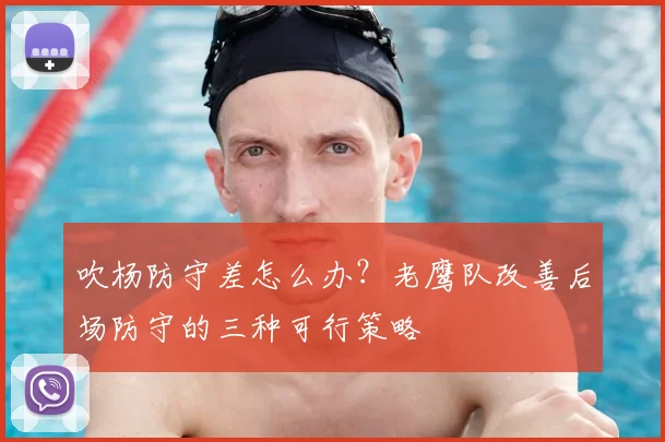 吹杨防守差怎么办?老鹰队改善后场防守的三种可行策略
