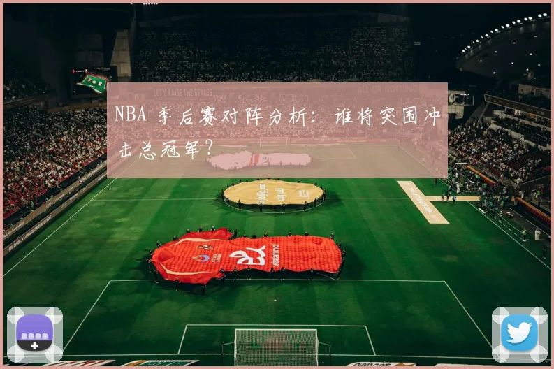 NBA 季后赛对阵分析：谁将突围冲击总冠军？