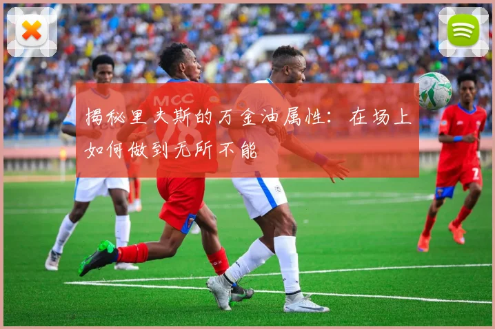 揭秘里夫斯的万金油属性：在场上如何做到无所不能
