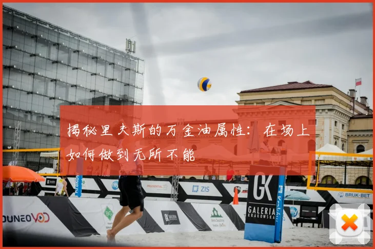 揭秘里夫斯的万金油属性：在场上如何做到无所不能