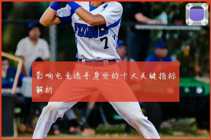 影响电竞选手身价的十大关键指标解析