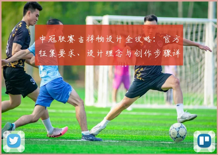 中冠联赛吉祥物设计全攻略：官方征集要求、设计理念与创作步骤详解