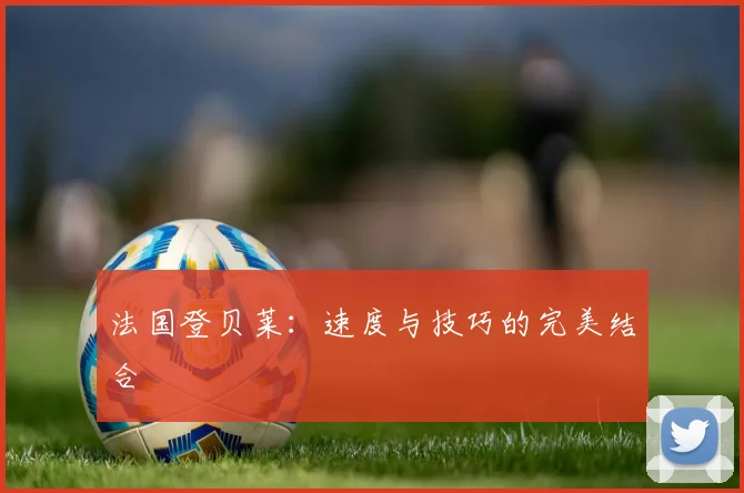 法国登贝莱:速度与技巧的完美结合