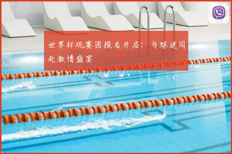 世界杯观赛团报名开启：与球迷同赴激情盛宴