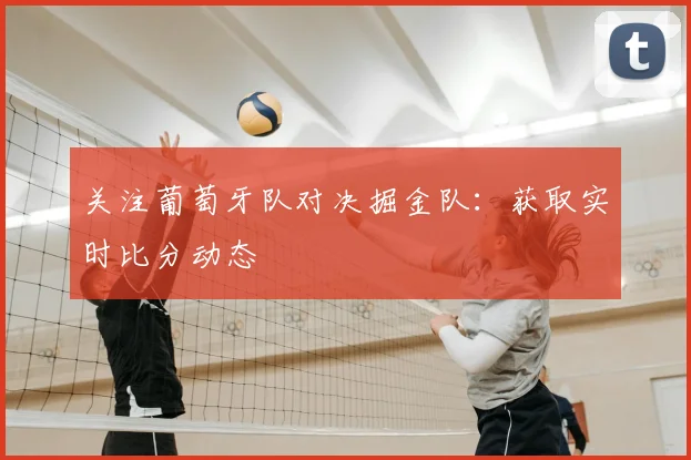 关注葡萄牙队对决掘金队:获取实时比分动态