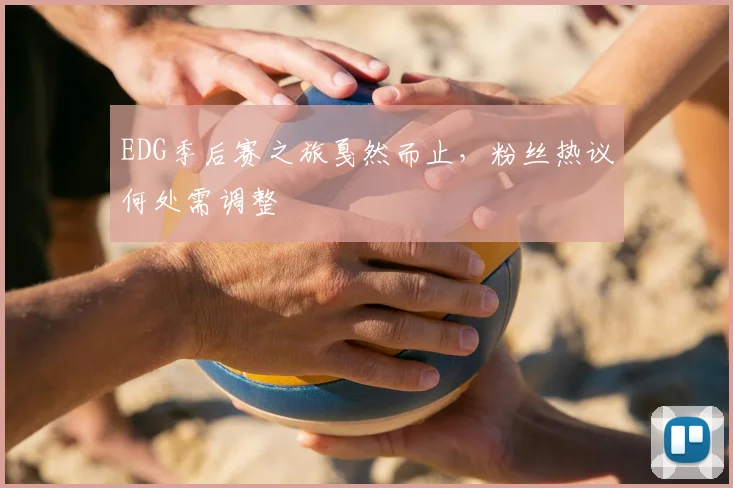 EDG季后赛之旅戛然而止，粉丝热议何处需调整